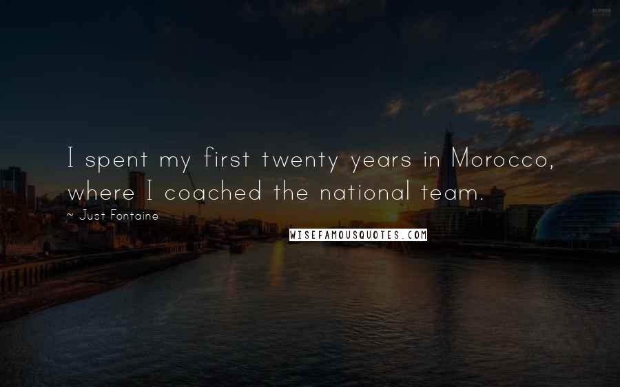 Just Fontaine Quotes: I spent my first twenty years in Morocco, where I coached the national team.