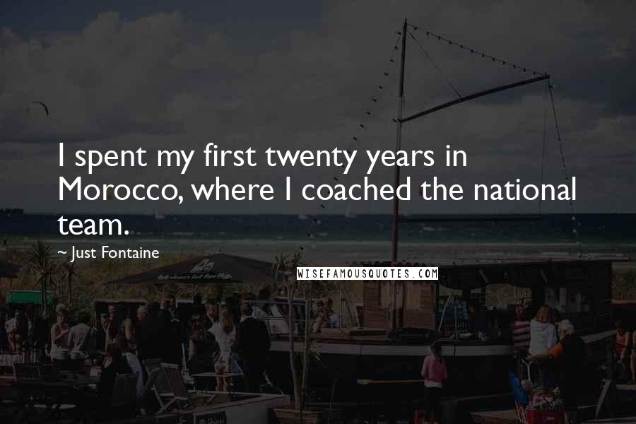 Just Fontaine Quotes: I spent my first twenty years in Morocco, where I coached the national team.