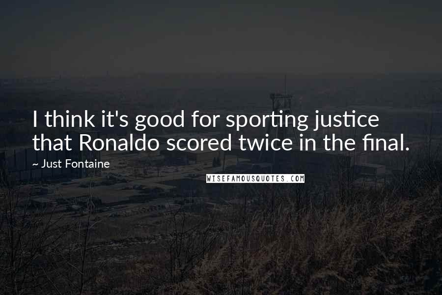 Just Fontaine Quotes: I think it's good for sporting justice that Ronaldo scored twice in the final.