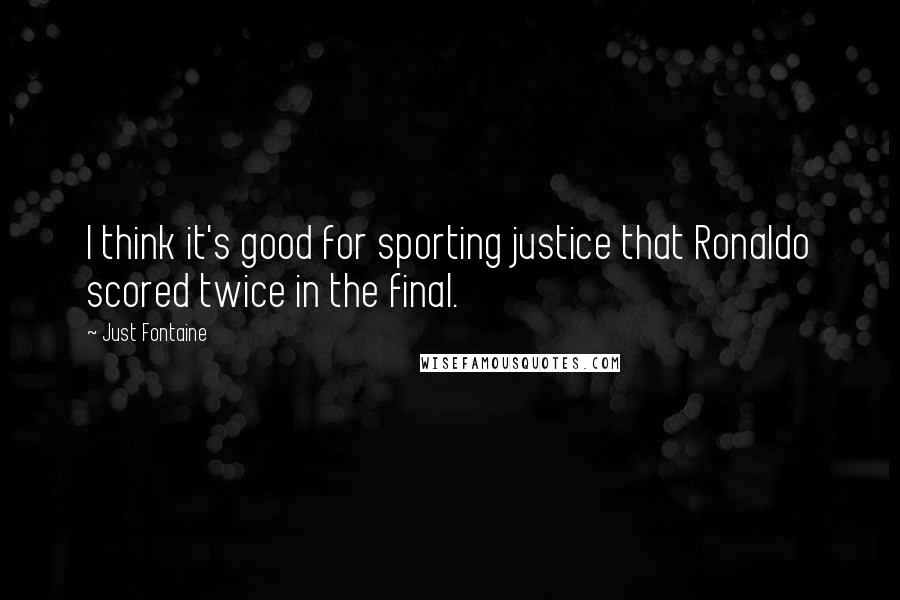 Just Fontaine Quotes: I think it's good for sporting justice that Ronaldo scored twice in the final.