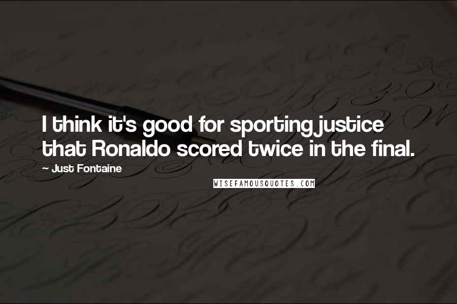 Just Fontaine Quotes: I think it's good for sporting justice that Ronaldo scored twice in the final.