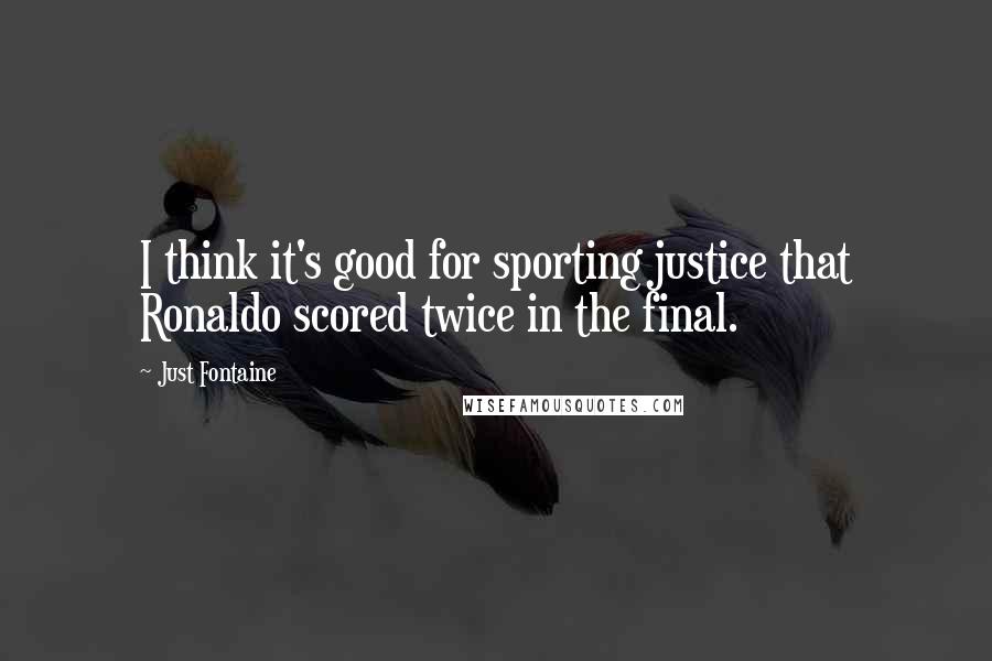 Just Fontaine Quotes: I think it's good for sporting justice that Ronaldo scored twice in the final.