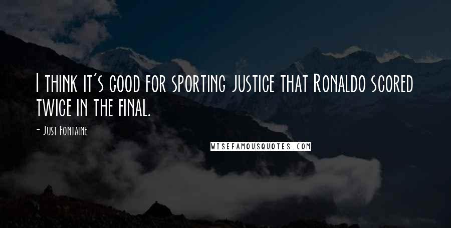 Just Fontaine Quotes: I think it's good for sporting justice that Ronaldo scored twice in the final.