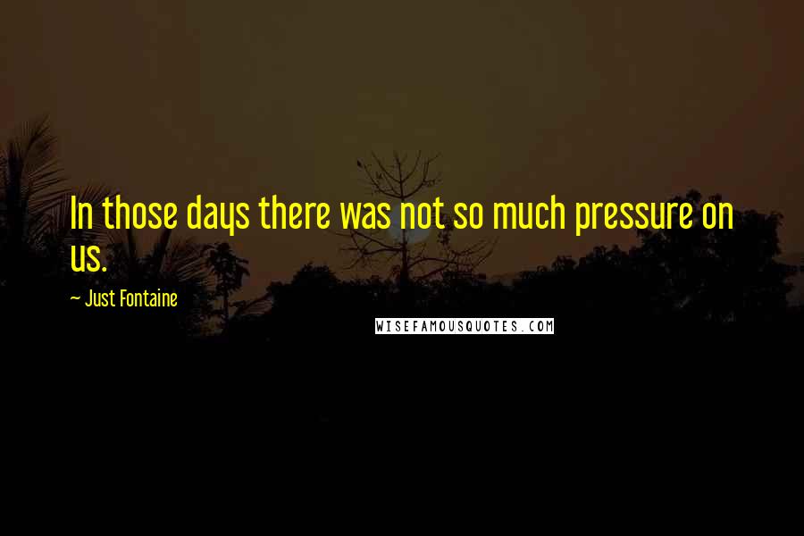 Just Fontaine Quotes: In those days there was not so much pressure on us.