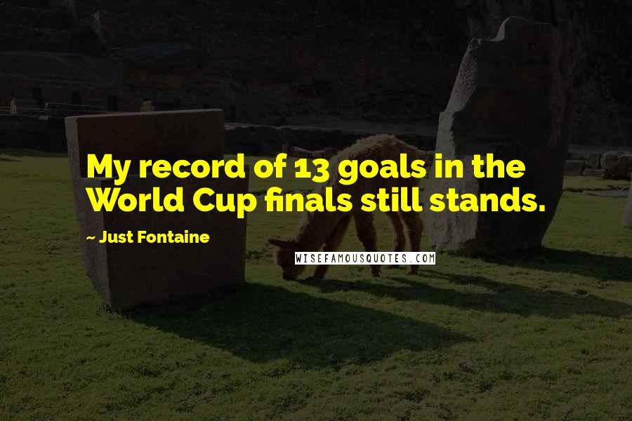 Just Fontaine Quotes: My record of 13 goals in the World Cup finals still stands.