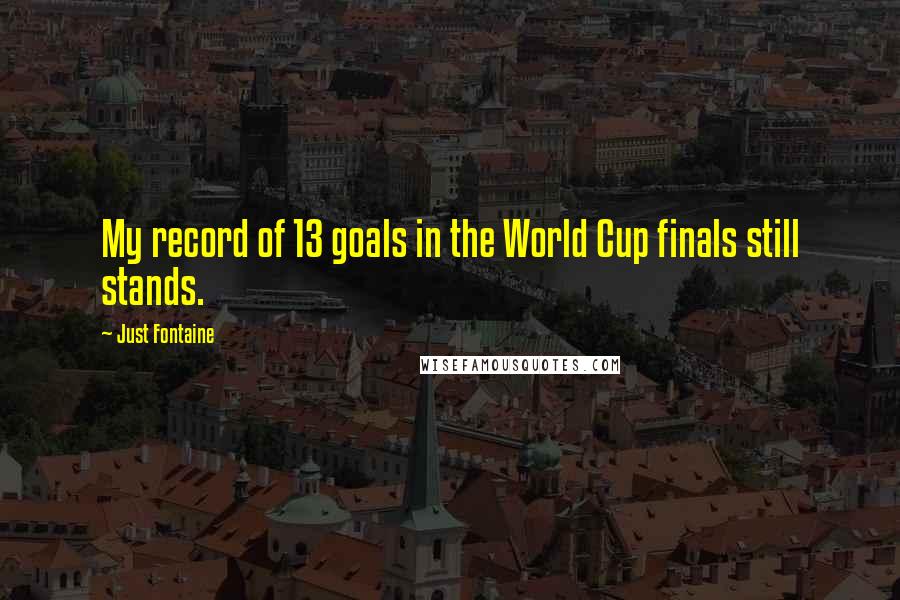 Just Fontaine Quotes: My record of 13 goals in the World Cup finals still stands.