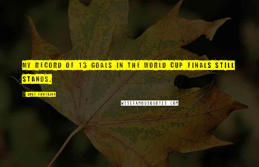 Just Fontaine Quotes: My record of 13 goals in the World Cup finals still stands.