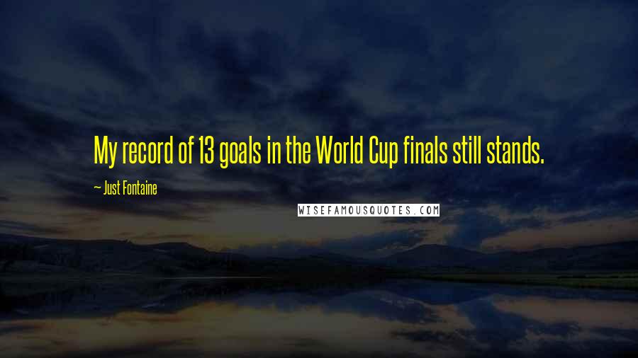 Just Fontaine Quotes: My record of 13 goals in the World Cup finals still stands.