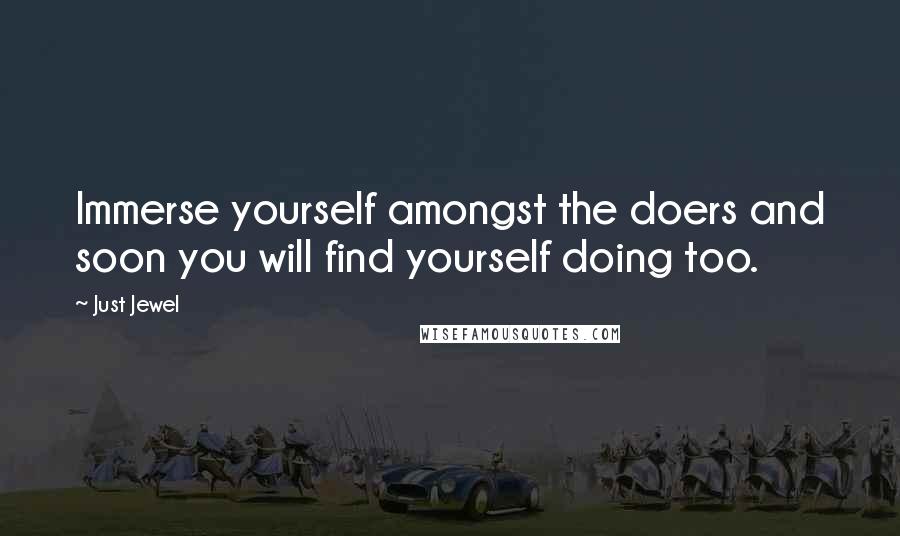 Just Jewel Quotes: Immerse yourself amongst the doers and soon you will find yourself doing too.