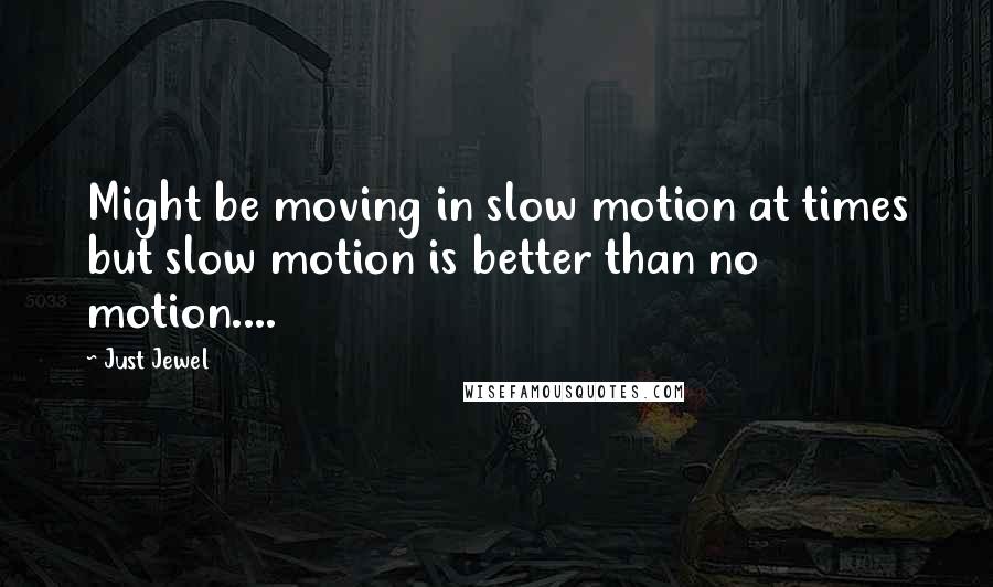 Just Jewel Quotes: Might be moving in slow motion at times but slow motion is better than no motion....