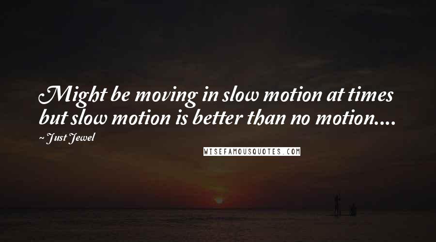 Just Jewel Quotes: Might be moving in slow motion at times but slow motion is better than no motion....