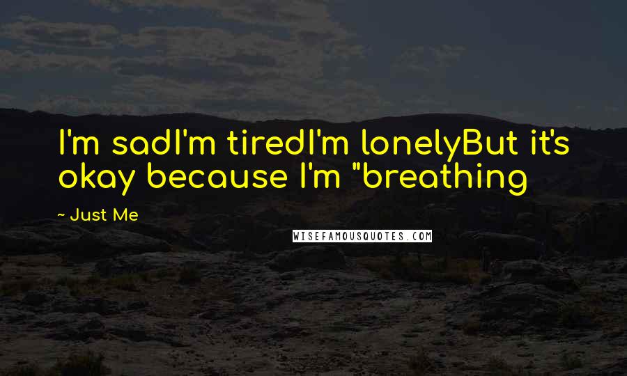 Just Me Quotes: I'm sadI'm tiredI'm lonelyBut it's okay because I'm "breathing