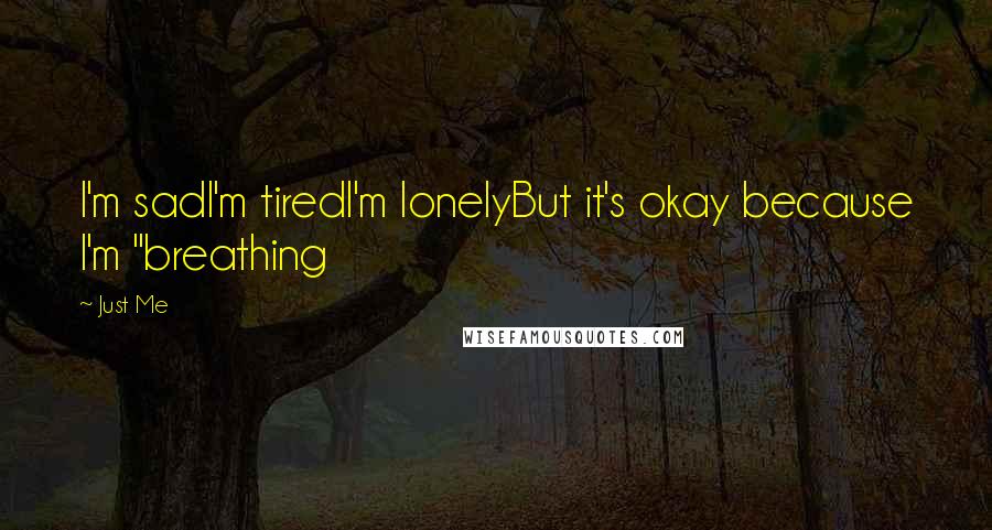 Just Me Quotes: I'm sadI'm tiredI'm lonelyBut it's okay because I'm "breathing