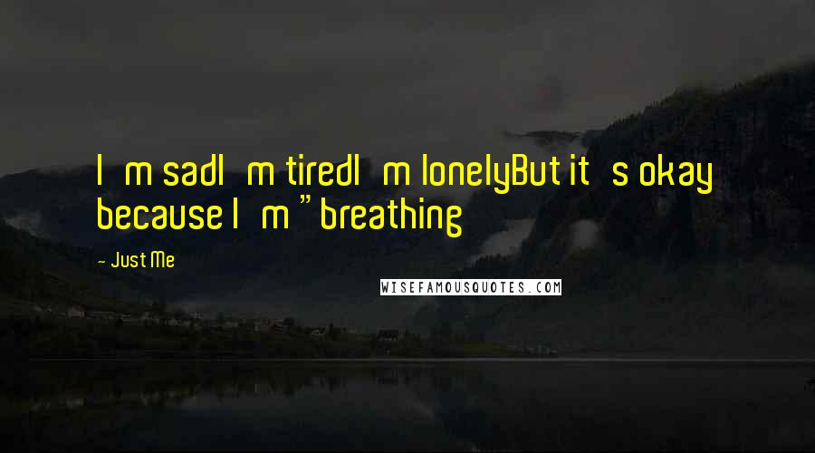 Just Me Quotes: I'm sadI'm tiredI'm lonelyBut it's okay because I'm "breathing