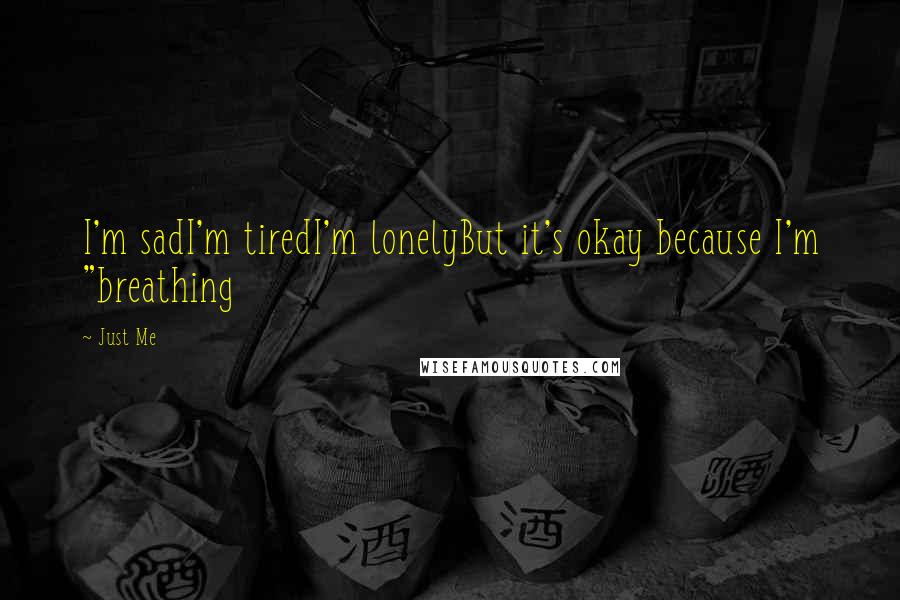 Just Me Quotes: I'm sadI'm tiredI'm lonelyBut it's okay because I'm "breathing