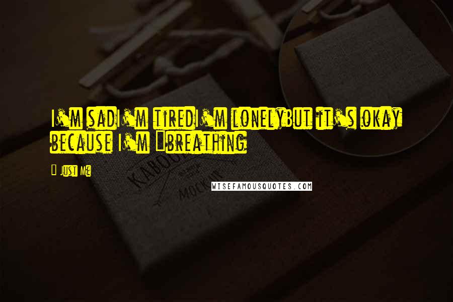 Just Me Quotes: I'm sadI'm tiredI'm lonelyBut it's okay because I'm "breathing