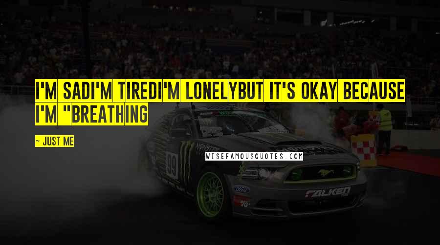 Just Me Quotes: I'm sadI'm tiredI'm lonelyBut it's okay because I'm "breathing