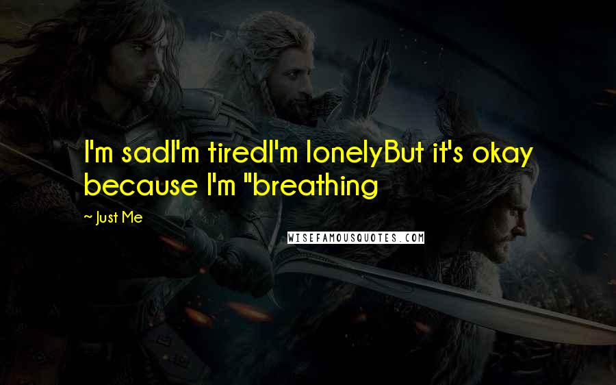 Just Me Quotes: I'm sadI'm tiredI'm lonelyBut it's okay because I'm "breathing