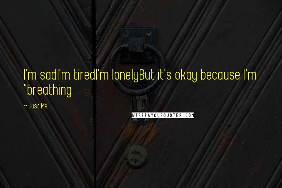 Just Me Quotes: I'm sadI'm tiredI'm lonelyBut it's okay because I'm "breathing