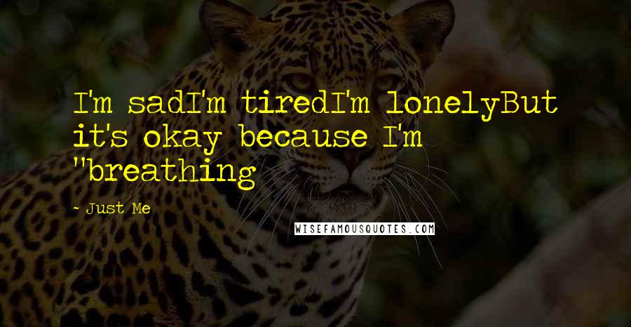 Just Me Quotes: I'm sadI'm tiredI'm lonelyBut it's okay because I'm "breathing