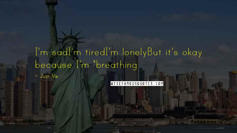 Just Me Quotes: I'm sadI'm tiredI'm lonelyBut it's okay because I'm "breathing