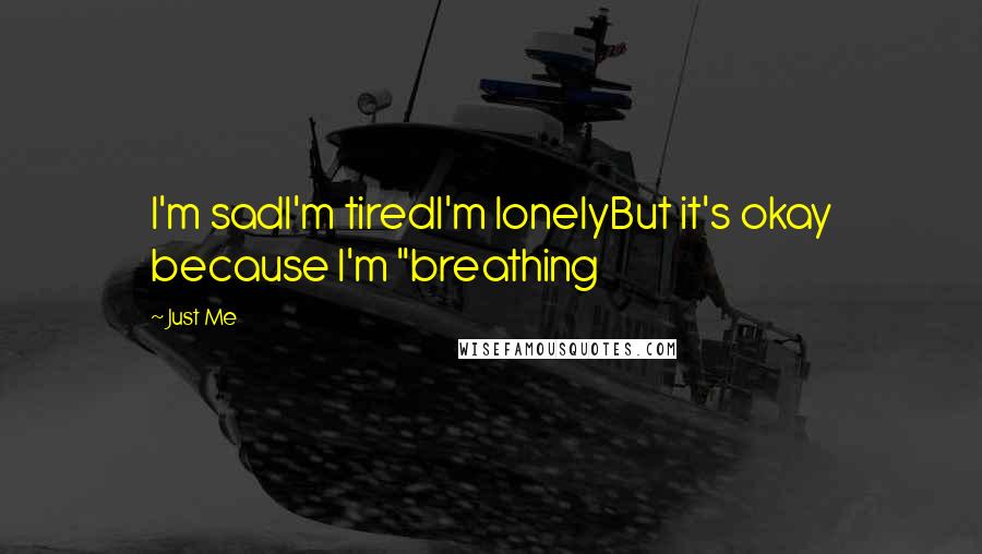 Just Me Quotes: I'm sadI'm tiredI'm lonelyBut it's okay because I'm "breathing