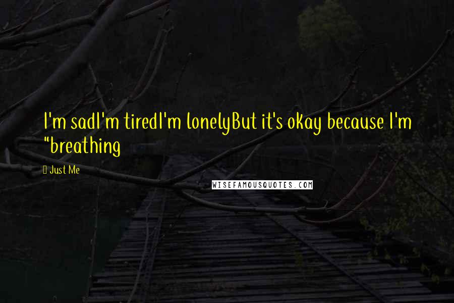 Just Me Quotes: I'm sadI'm tiredI'm lonelyBut it's okay because I'm "breathing