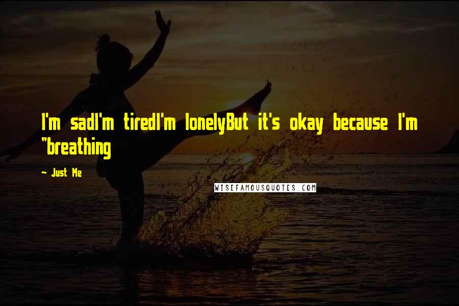 Just Me Quotes: I'm sadI'm tiredI'm lonelyBut it's okay because I'm "breathing