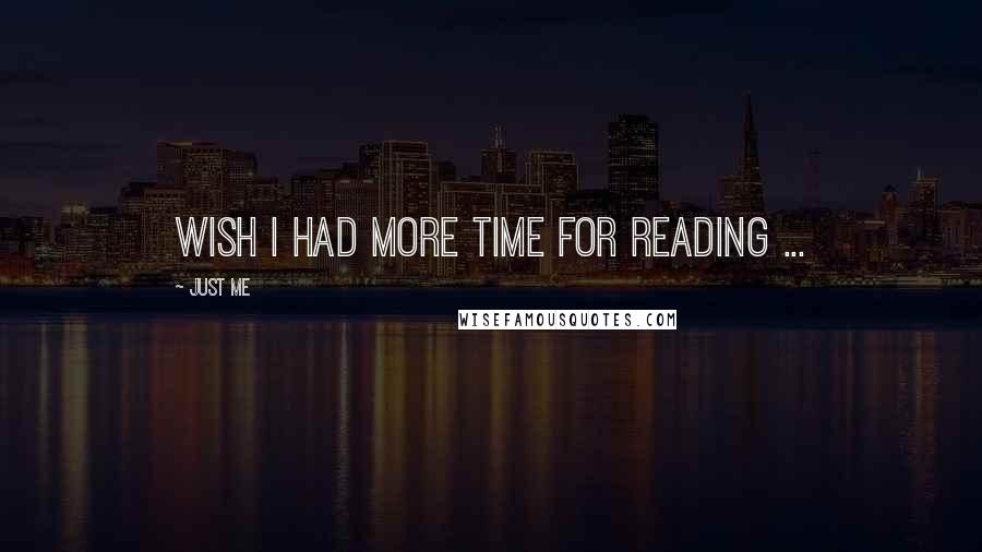 Just Me Quotes: Wish I had more time for reading ...