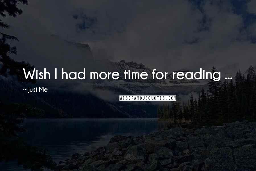 Just Me Quotes: Wish I had more time for reading ...