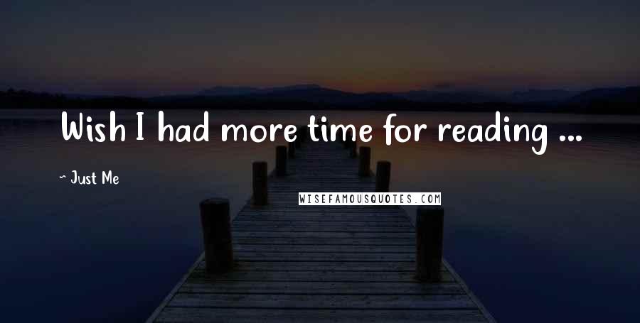 Just Me Quotes: Wish I had more time for reading ...