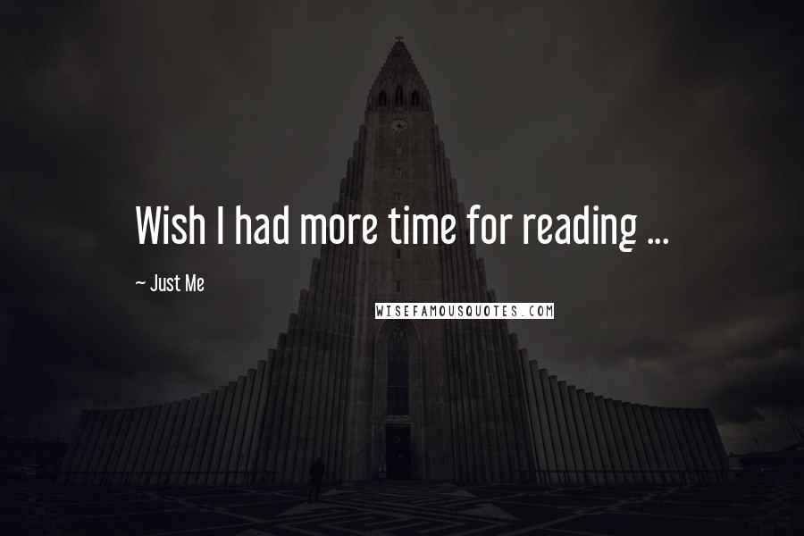 Just Me Quotes: Wish I had more time for reading ...