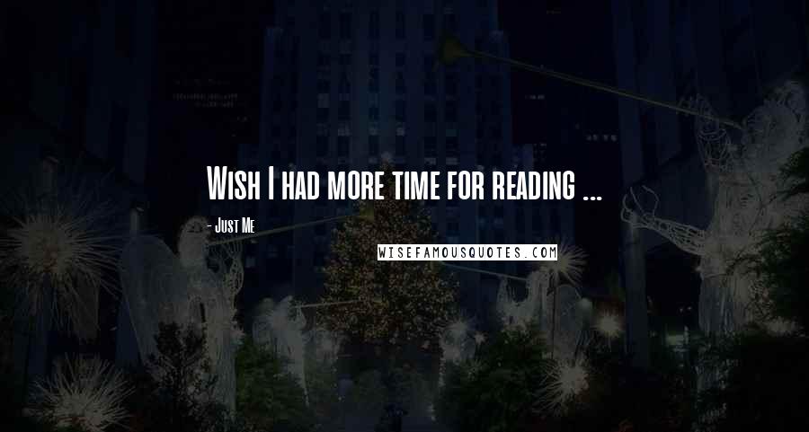 Just Me Quotes: Wish I had more time for reading ...