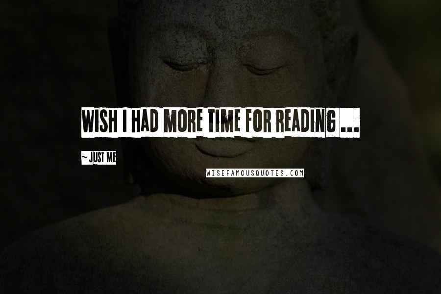 Just Me Quotes: Wish I had more time for reading ...