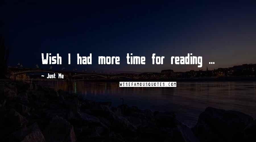 Just Me Quotes: Wish I had more time for reading ...