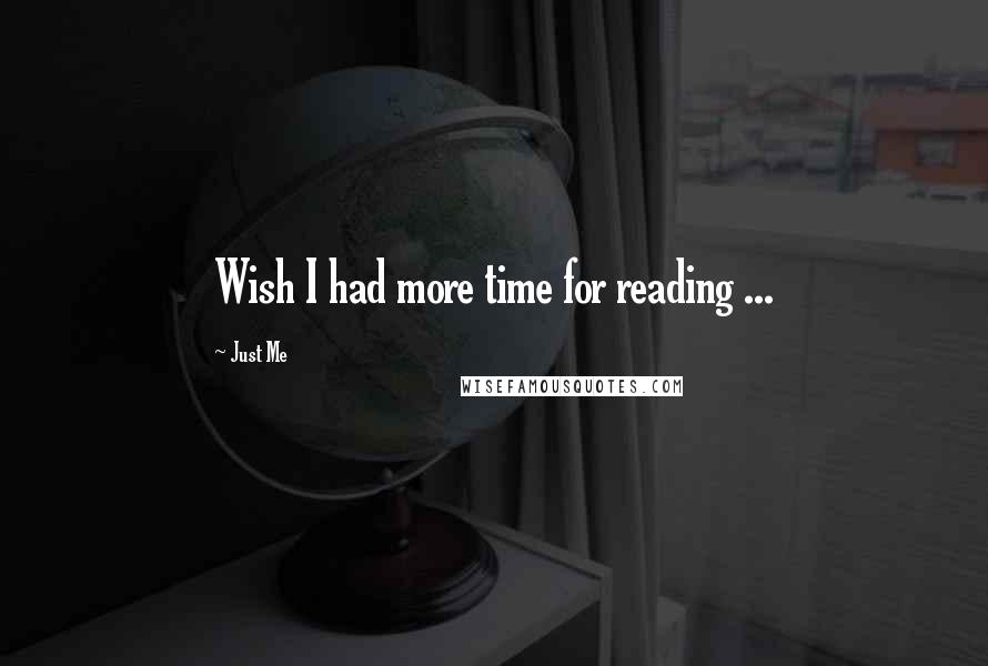 Just Me Quotes: Wish I had more time for reading ...