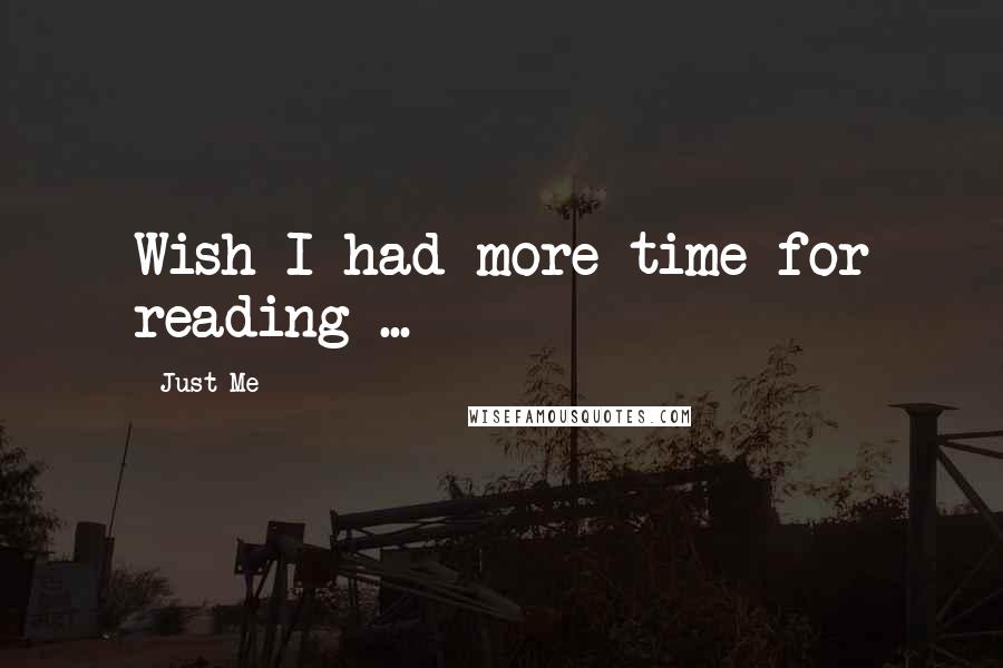 Just Me Quotes: Wish I had more time for reading ...