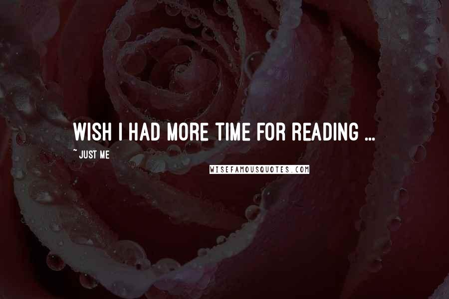 Just Me Quotes: Wish I had more time for reading ...