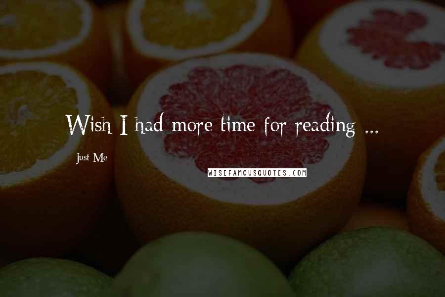 Just Me Quotes: Wish I had more time for reading ...