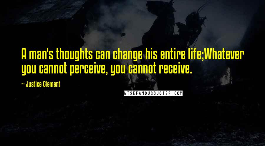 Justice Clement Quotes: A man's thoughts can change his entire life;Whatever you cannot perceive, you cannot receive.