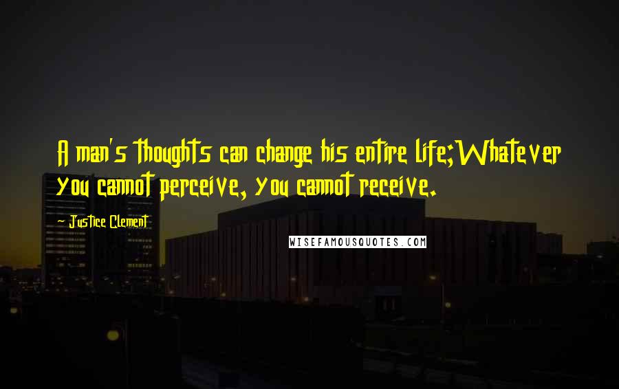 Justice Clement Quotes: A man's thoughts can change his entire life;Whatever you cannot perceive, you cannot receive.