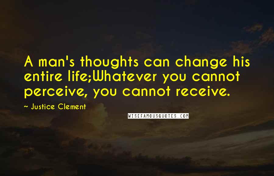 Justice Clement Quotes: A man's thoughts can change his entire life;Whatever you cannot perceive, you cannot receive.