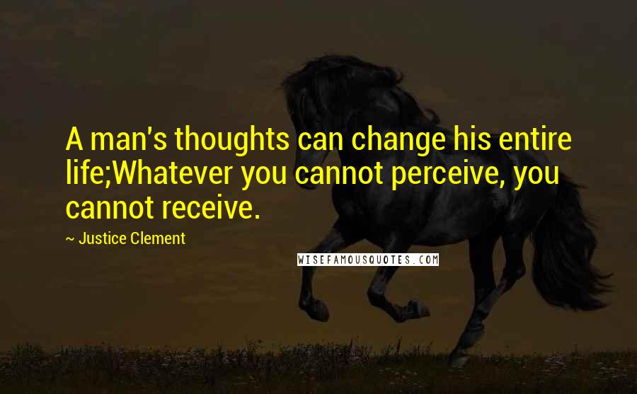 Justice Clement Quotes: A man's thoughts can change his entire life;Whatever you cannot perceive, you cannot receive.
