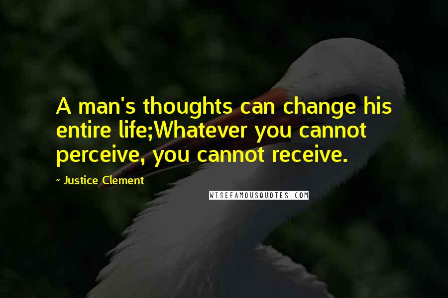 Justice Clement Quotes: A man's thoughts can change his entire life;Whatever you cannot perceive, you cannot receive.