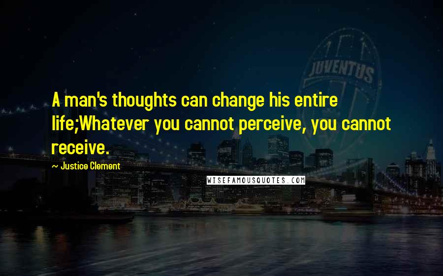 Justice Clement Quotes: A man's thoughts can change his entire life;Whatever you cannot perceive, you cannot receive.