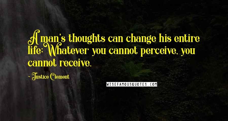 Justice Clement Quotes: A man's thoughts can change his entire life;Whatever you cannot perceive, you cannot receive.