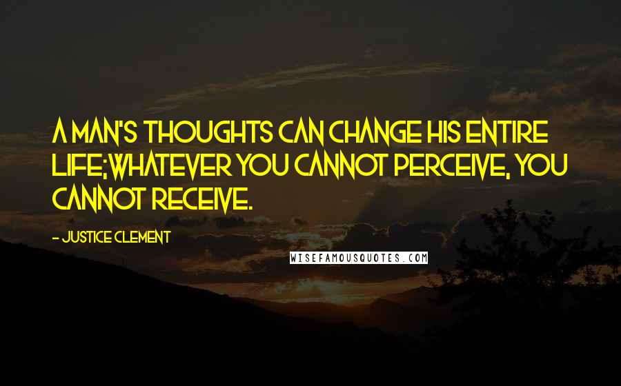 Justice Clement Quotes: A man's thoughts can change his entire life;Whatever you cannot perceive, you cannot receive.