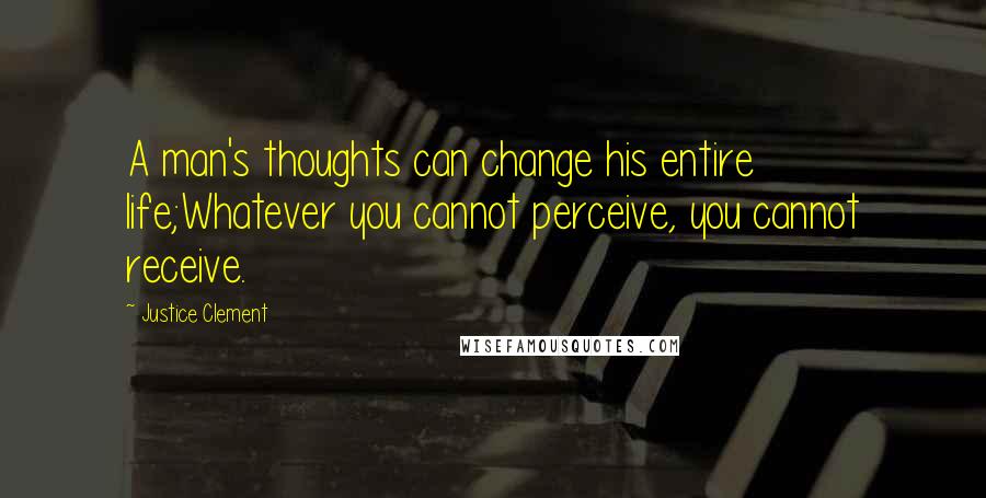 Justice Clement Quotes: A man's thoughts can change his entire life;Whatever you cannot perceive, you cannot receive.