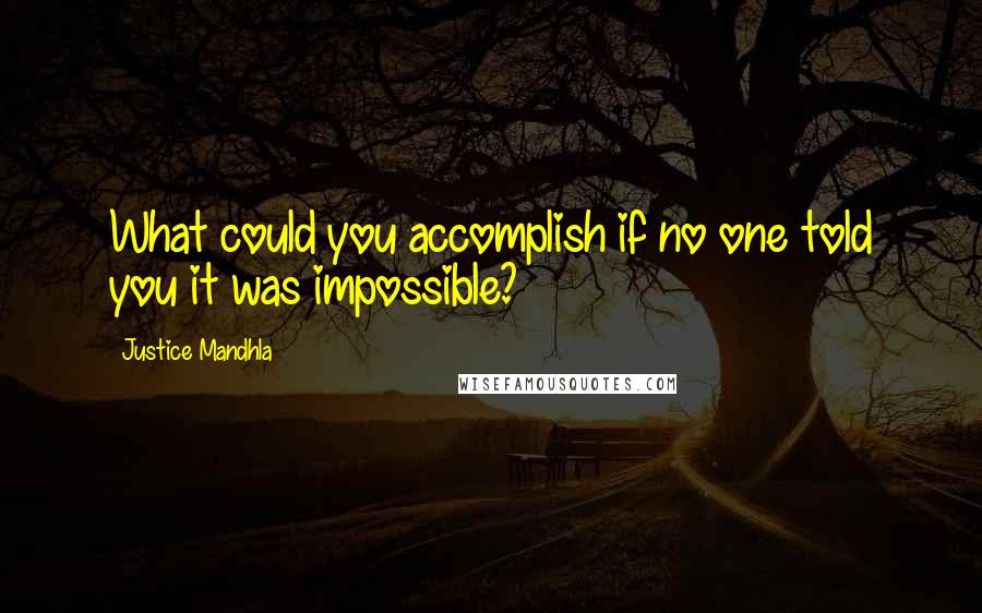 Justice Mandhla Quotes: What could you accomplish if no one told you it was impossible?