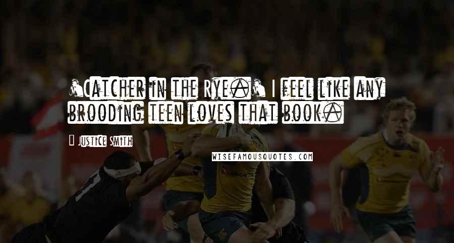 Justice Smith Quotes: 'Catcher in the Rye.' I feel like any brooding teen loves that book.